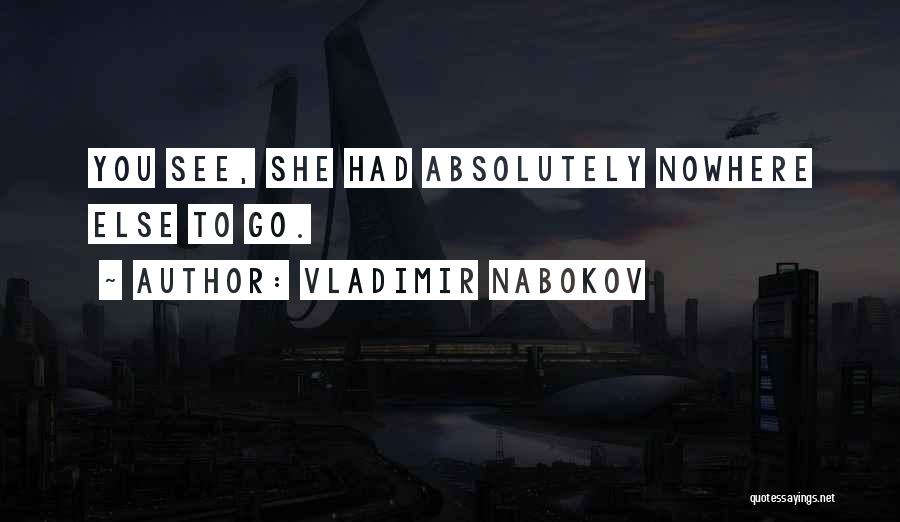 Vladimir Nabokov Quotes: You See, She Had Absolutely Nowhere Else To Go.