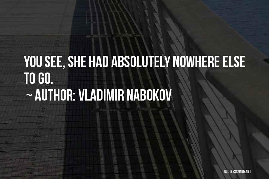 Vladimir Nabokov Quotes: You See, She Had Absolutely Nowhere Else To Go.