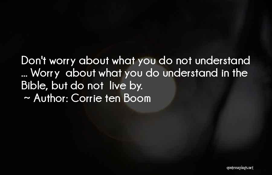 Corrie Ten Boom Quotes: Don't Worry About What You Do Not Understand ... Worry About What You Do Understand In The Bible, But Do