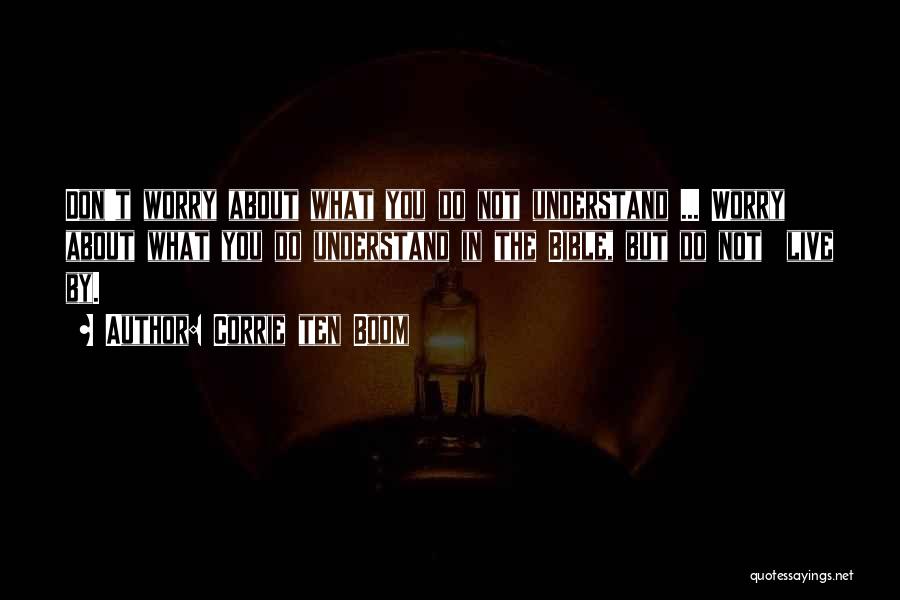 Corrie Ten Boom Quotes: Don't Worry About What You Do Not Understand ... Worry About What You Do Understand In The Bible, But Do