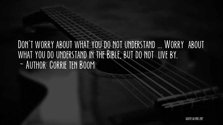 Corrie Ten Boom Quotes: Don't Worry About What You Do Not Understand ... Worry About What You Do Understand In The Bible, But Do