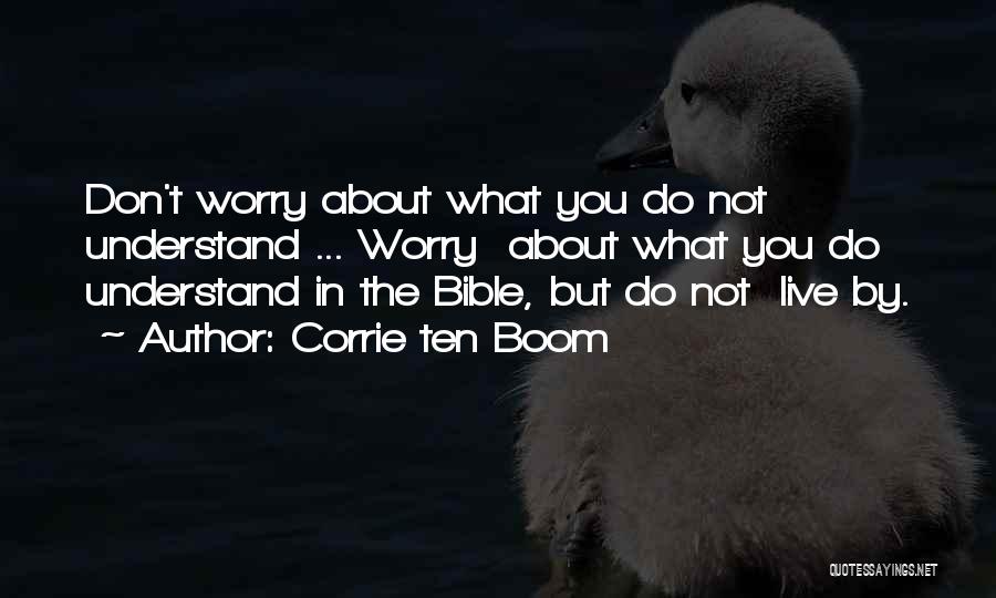 Corrie Ten Boom Quotes: Don't Worry About What You Do Not Understand ... Worry About What You Do Understand In The Bible, But Do