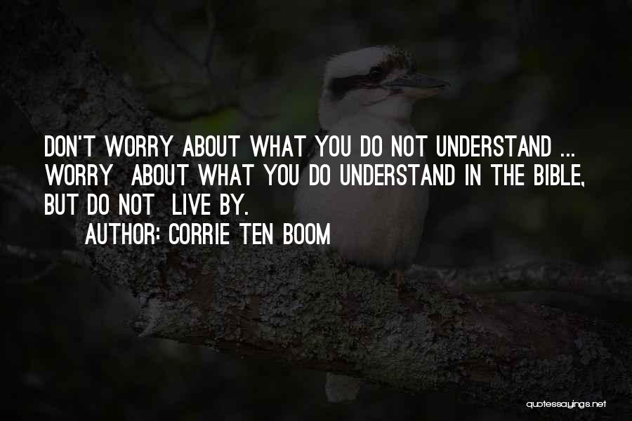 Corrie Ten Boom Quotes: Don't Worry About What You Do Not Understand ... Worry About What You Do Understand In The Bible, But Do