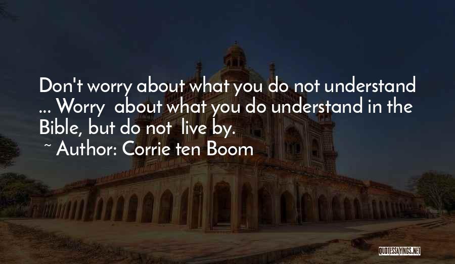 Corrie Ten Boom Quotes: Don't Worry About What You Do Not Understand ... Worry About What You Do Understand In The Bible, But Do