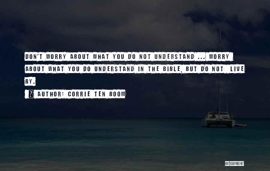 Corrie Ten Boom Quotes: Don't Worry About What You Do Not Understand ... Worry About What You Do Understand In The Bible, But Do