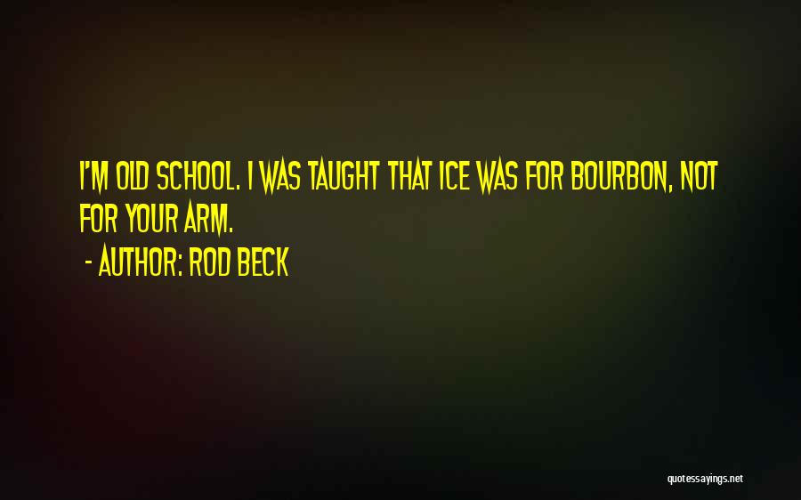 Rod Beck Quotes: I'm Old School. I Was Taught That Ice Was For Bourbon, Not For Your Arm.