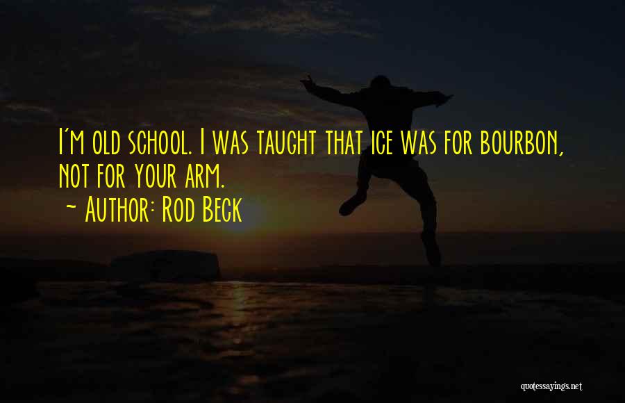 Rod Beck Quotes: I'm Old School. I Was Taught That Ice Was For Bourbon, Not For Your Arm.