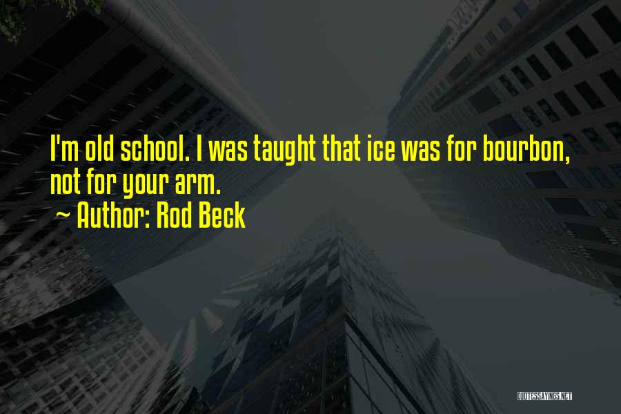 Rod Beck Quotes: I'm Old School. I Was Taught That Ice Was For Bourbon, Not For Your Arm.