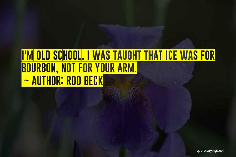 Rod Beck Quotes: I'm Old School. I Was Taught That Ice Was For Bourbon, Not For Your Arm.