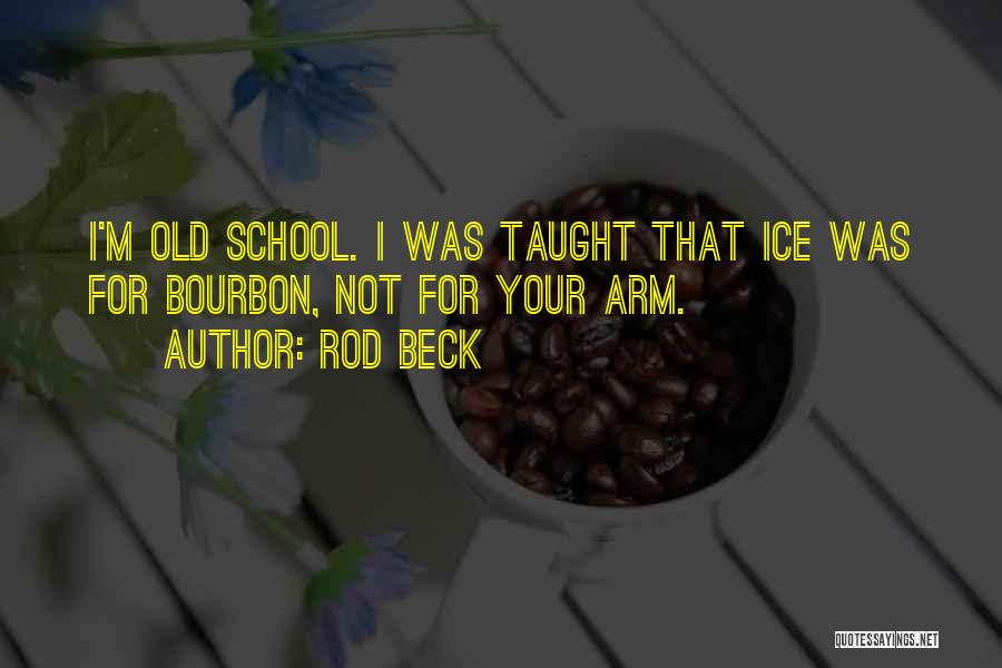 Rod Beck Quotes: I'm Old School. I Was Taught That Ice Was For Bourbon, Not For Your Arm.