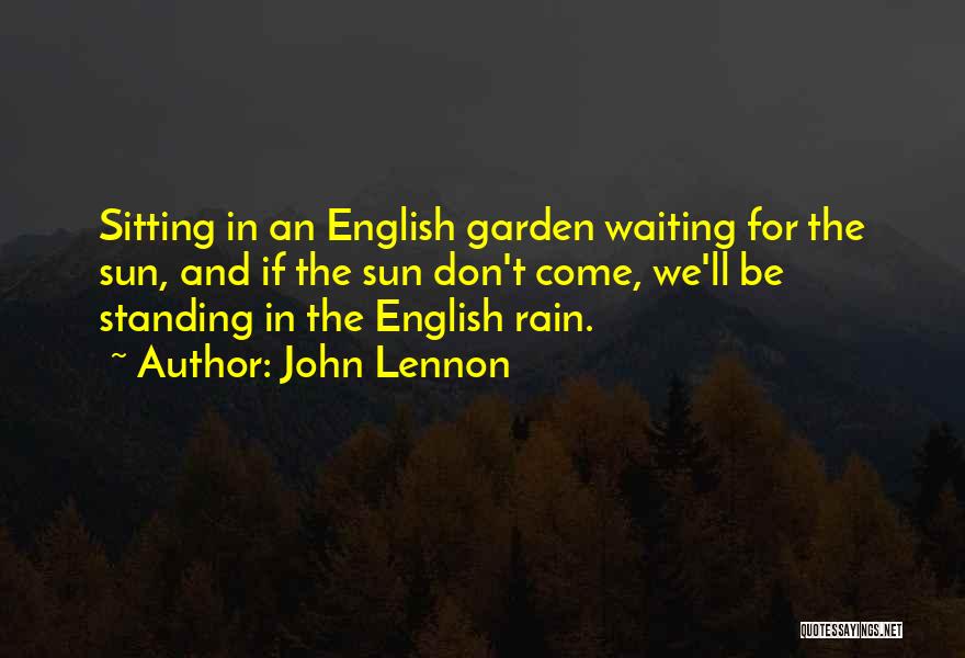 John Lennon Quotes: Sitting In An English Garden Waiting For The Sun, And If The Sun Don't Come, We'll Be Standing In The