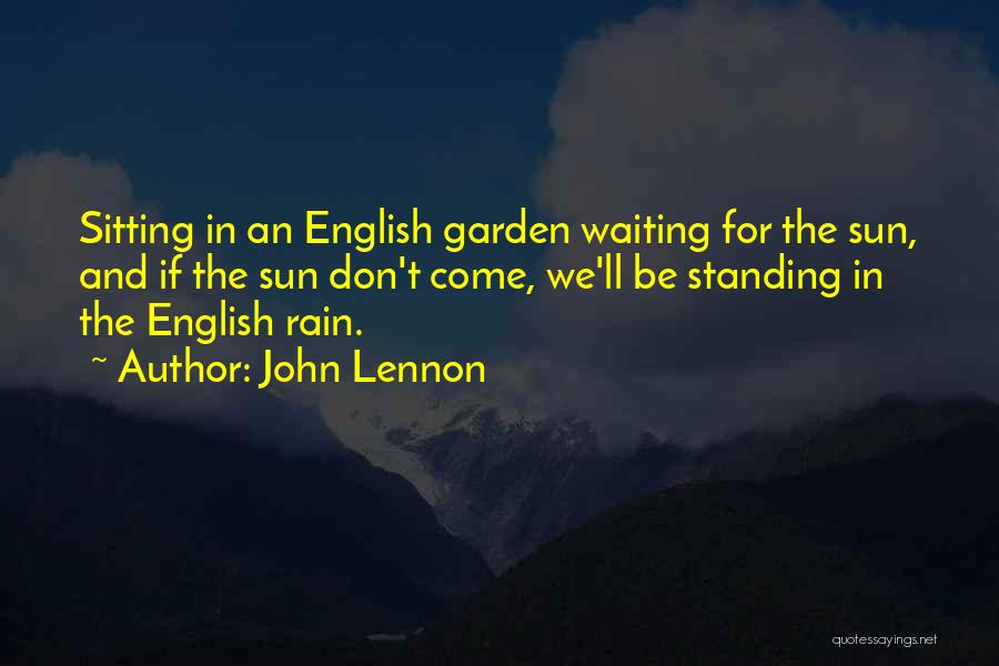 John Lennon Quotes: Sitting In An English Garden Waiting For The Sun, And If The Sun Don't Come, We'll Be Standing In The