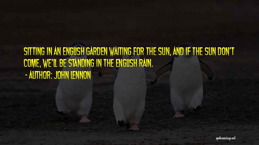 John Lennon Quotes: Sitting In An English Garden Waiting For The Sun, And If The Sun Don't Come, We'll Be Standing In The