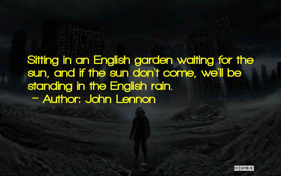 John Lennon Quotes: Sitting In An English Garden Waiting For The Sun, And If The Sun Don't Come, We'll Be Standing In The