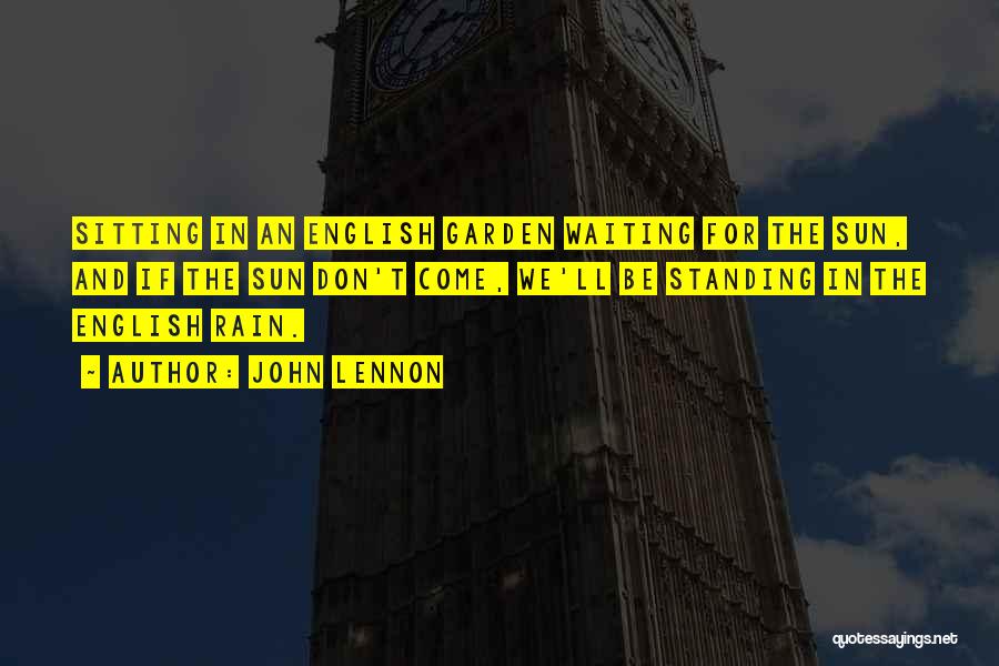 John Lennon Quotes: Sitting In An English Garden Waiting For The Sun, And If The Sun Don't Come, We'll Be Standing In The