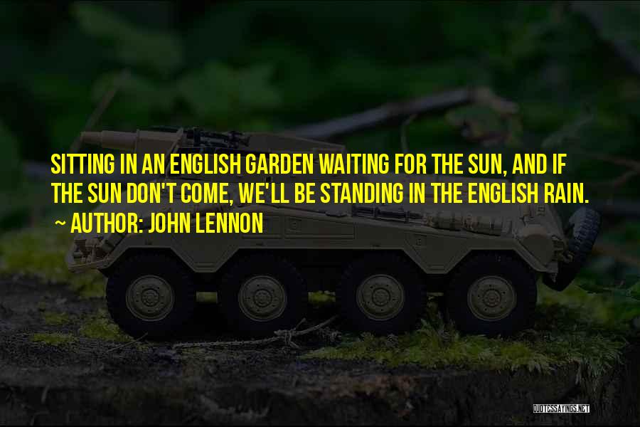 John Lennon Quotes: Sitting In An English Garden Waiting For The Sun, And If The Sun Don't Come, We'll Be Standing In The