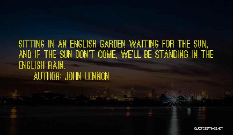 John Lennon Quotes: Sitting In An English Garden Waiting For The Sun, And If The Sun Don't Come, We'll Be Standing In The