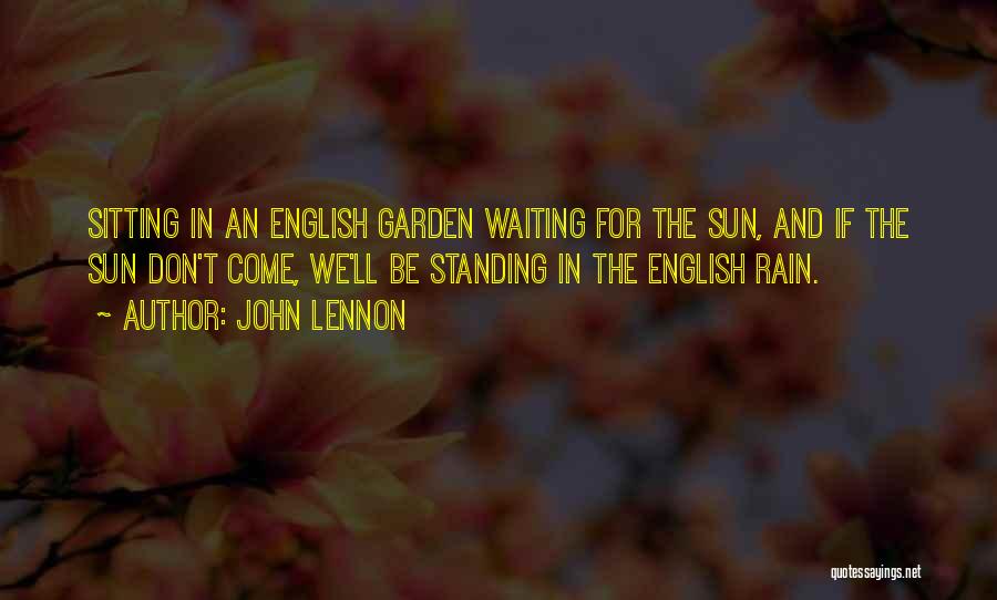 John Lennon Quotes: Sitting In An English Garden Waiting For The Sun, And If The Sun Don't Come, We'll Be Standing In The