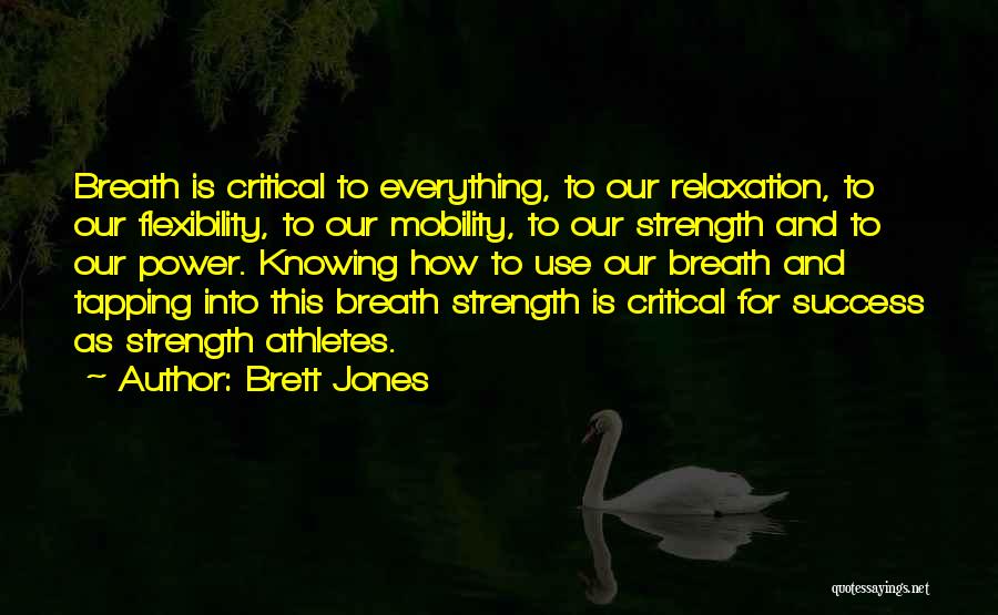 Brett Jones Quotes: Breath Is Critical To Everything, To Our Relaxation, To Our Flexibility, To Our Mobility, To Our Strength And To Our
