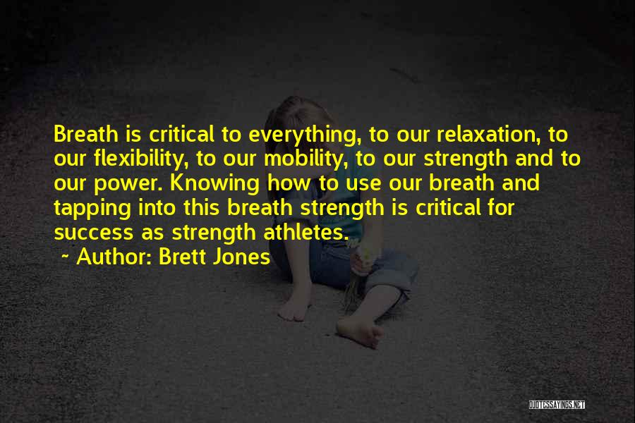Brett Jones Quotes: Breath Is Critical To Everything, To Our Relaxation, To Our Flexibility, To Our Mobility, To Our Strength And To Our
