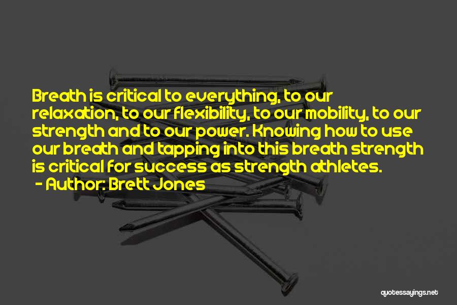 Brett Jones Quotes: Breath Is Critical To Everything, To Our Relaxation, To Our Flexibility, To Our Mobility, To Our Strength And To Our