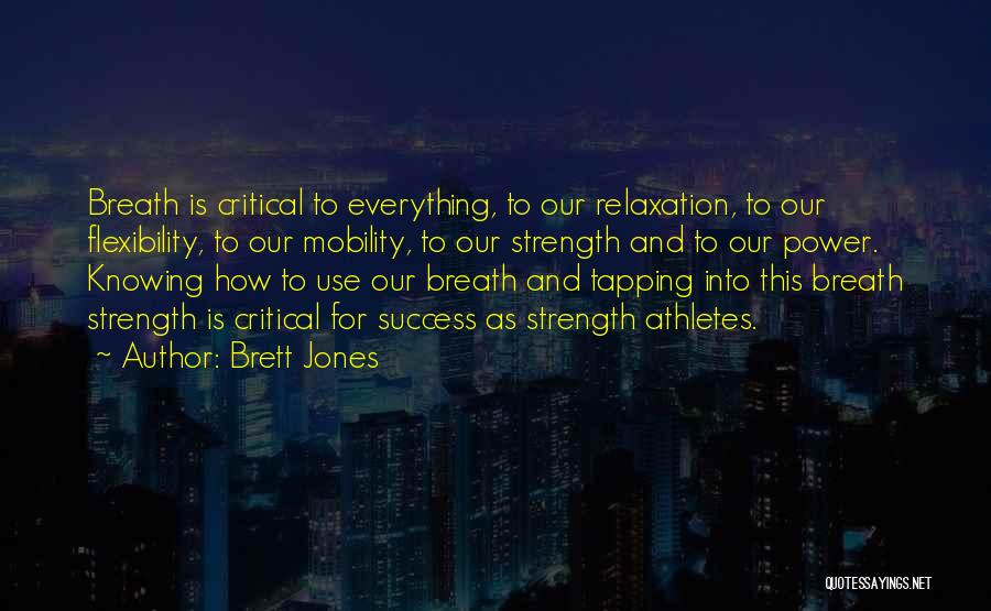 Brett Jones Quotes: Breath Is Critical To Everything, To Our Relaxation, To Our Flexibility, To Our Mobility, To Our Strength And To Our