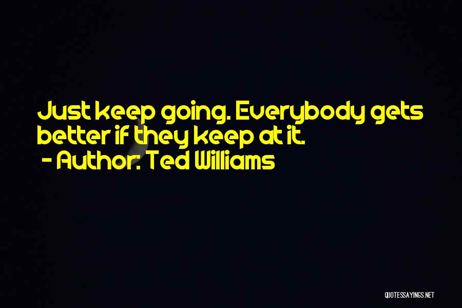 Ted Williams Quotes: Just Keep Going. Everybody Gets Better If They Keep At It.