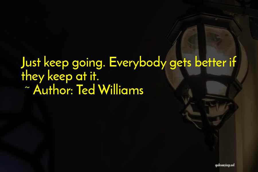 Ted Williams Quotes: Just Keep Going. Everybody Gets Better If They Keep At It.