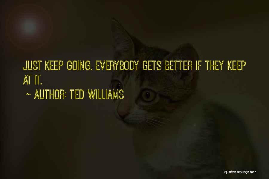 Ted Williams Quotes: Just Keep Going. Everybody Gets Better If They Keep At It.