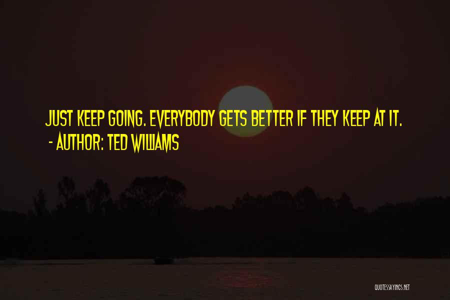 Ted Williams Quotes: Just Keep Going. Everybody Gets Better If They Keep At It.