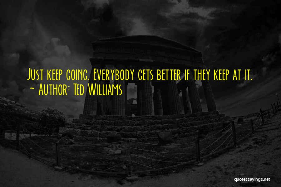 Ted Williams Quotes: Just Keep Going. Everybody Gets Better If They Keep At It.