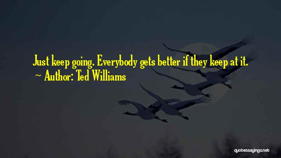 Ted Williams Quotes: Just Keep Going. Everybody Gets Better If They Keep At It.