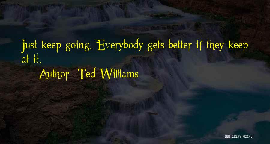 Ted Williams Quotes: Just Keep Going. Everybody Gets Better If They Keep At It.