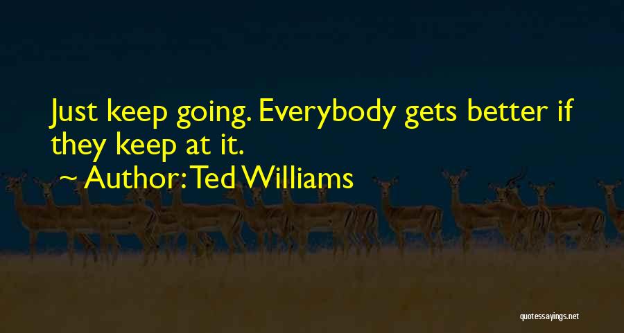 Ted Williams Quotes: Just Keep Going. Everybody Gets Better If They Keep At It.