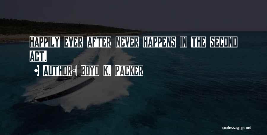 Boyd K. Packer Quotes: Happily Ever After Never Happens In The Second Act.