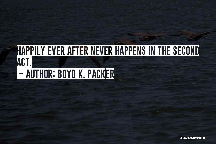 Boyd K. Packer Quotes: Happily Ever After Never Happens In The Second Act.