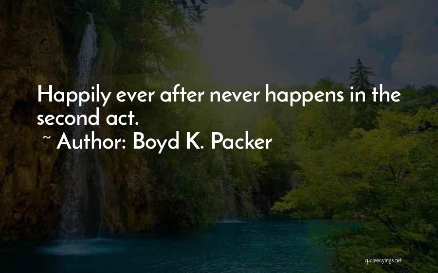 Boyd K. Packer Quotes: Happily Ever After Never Happens In The Second Act.