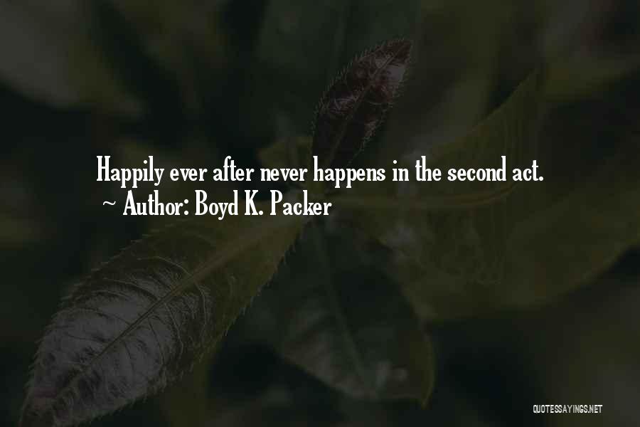 Boyd K. Packer Quotes: Happily Ever After Never Happens In The Second Act.