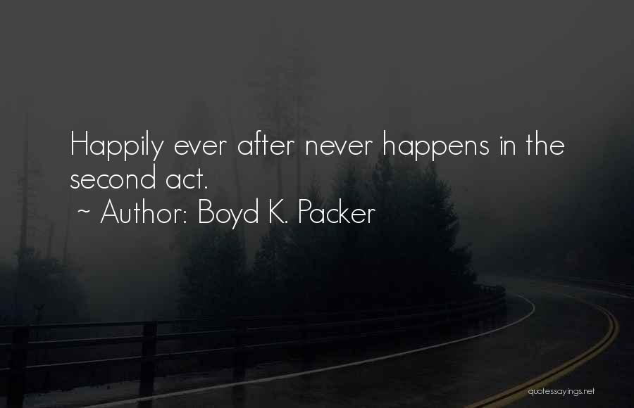 Boyd K. Packer Quotes: Happily Ever After Never Happens In The Second Act.