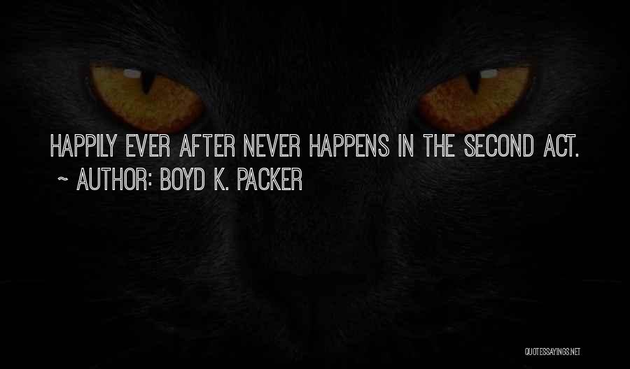 Boyd K. Packer Quotes: Happily Ever After Never Happens In The Second Act.