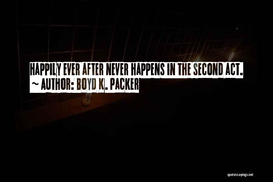 Boyd K. Packer Quotes: Happily Ever After Never Happens In The Second Act.