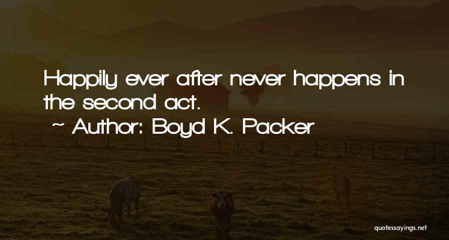 Boyd K. Packer Quotes: Happily Ever After Never Happens In The Second Act.