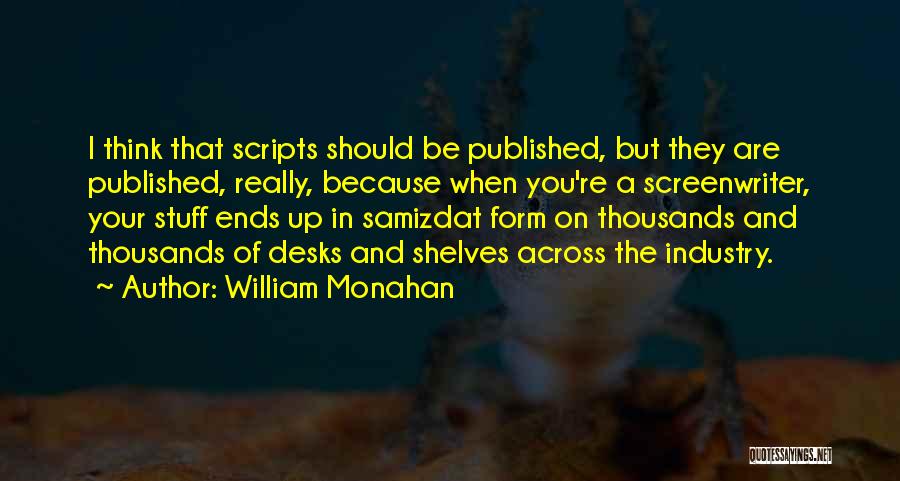 William Monahan Quotes: I Think That Scripts Should Be Published, But They Are Published, Really, Because When You're A Screenwriter, Your Stuff Ends