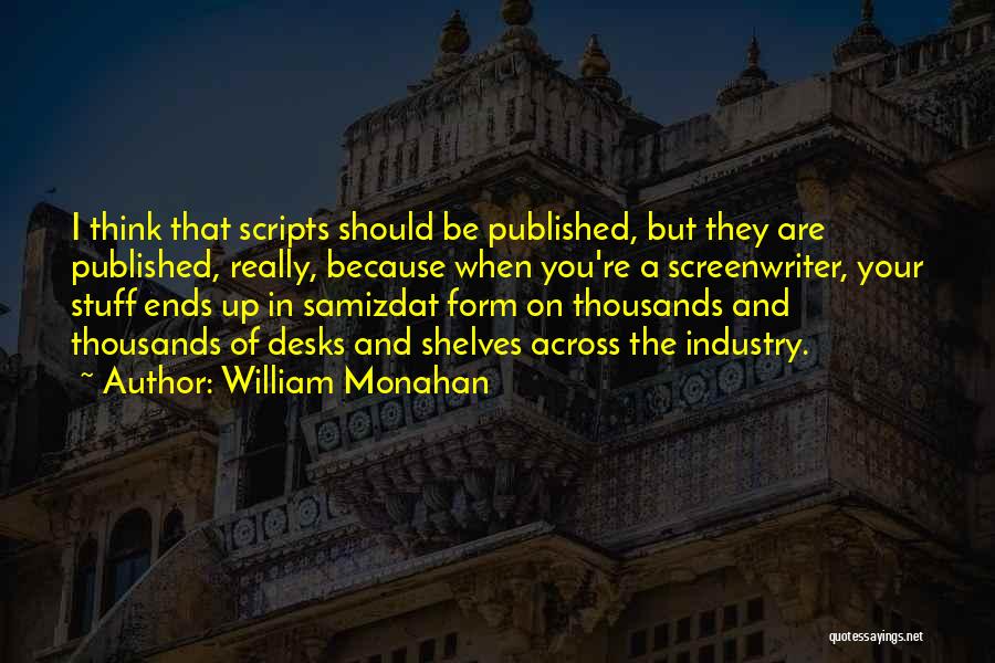 William Monahan Quotes: I Think That Scripts Should Be Published, But They Are Published, Really, Because When You're A Screenwriter, Your Stuff Ends