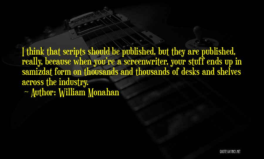 William Monahan Quotes: I Think That Scripts Should Be Published, But They Are Published, Really, Because When You're A Screenwriter, Your Stuff Ends