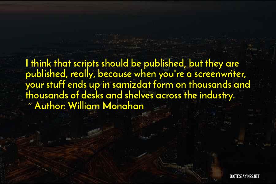 William Monahan Quotes: I Think That Scripts Should Be Published, But They Are Published, Really, Because When You're A Screenwriter, Your Stuff Ends