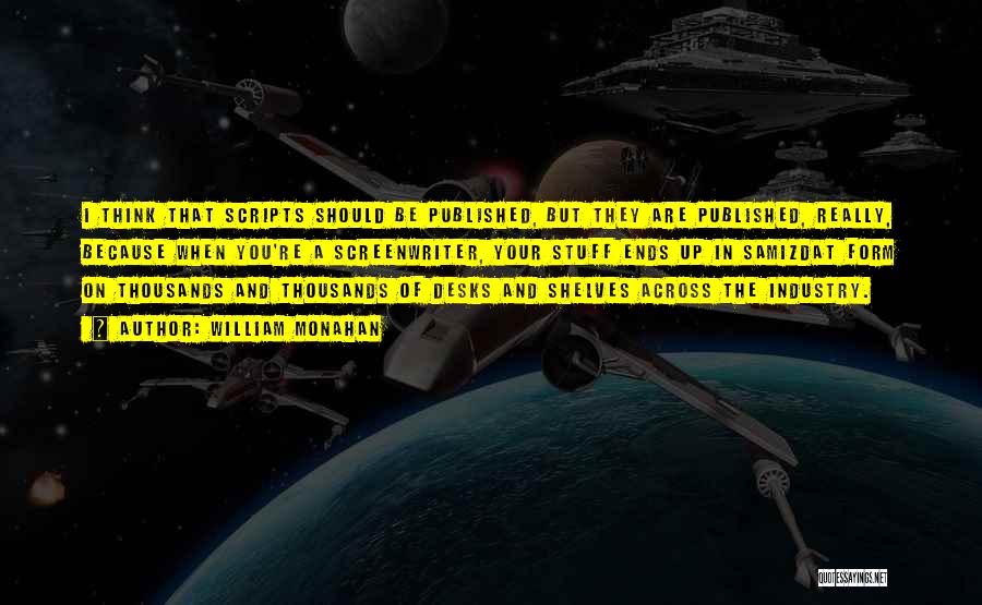 William Monahan Quotes: I Think That Scripts Should Be Published, But They Are Published, Really, Because When You're A Screenwriter, Your Stuff Ends