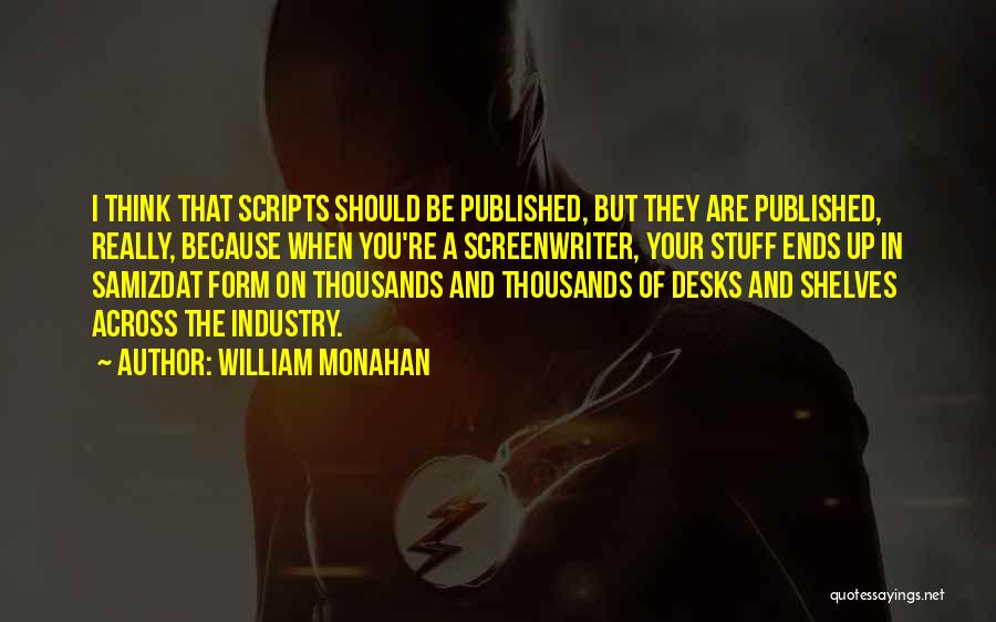 William Monahan Quotes: I Think That Scripts Should Be Published, But They Are Published, Really, Because When You're A Screenwriter, Your Stuff Ends