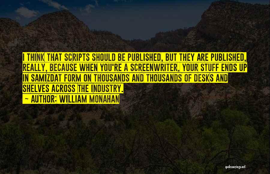 William Monahan Quotes: I Think That Scripts Should Be Published, But They Are Published, Really, Because When You're A Screenwriter, Your Stuff Ends