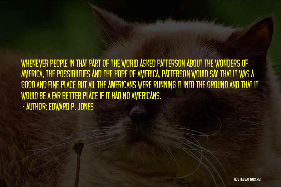Edward P. Jones Quotes: Whenever People In That Part Of The World Asked Patterson About The Wonders Of America, The Possibilities And The Hope